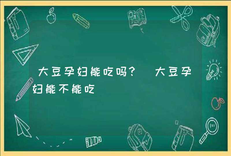 大豆孕妇能吃吗?_大豆孕妇能不能吃,第1张