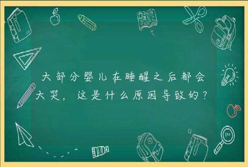 大部分婴儿在睡醒之后都会大哭，这是什么原因导致的？,第1张