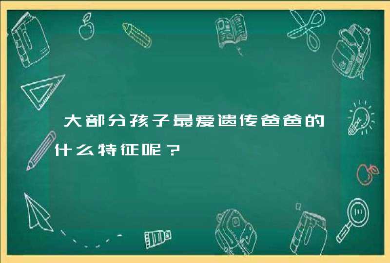 大部分孩子最爱遗传爸爸的什么特征呢？,第1张