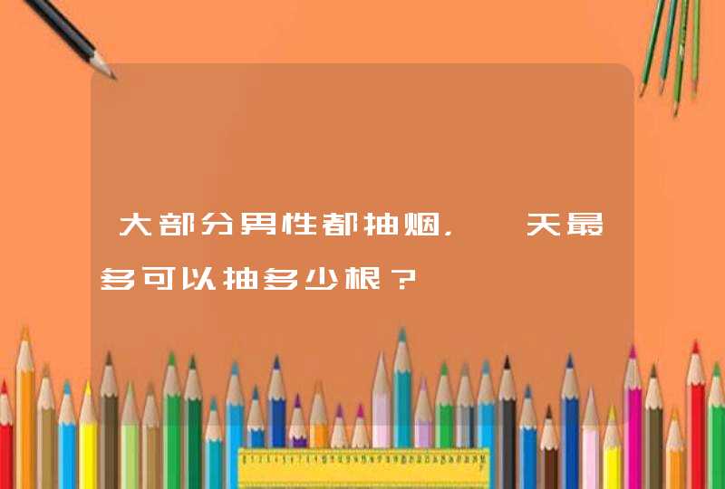 大部分男性都抽烟，一天最多可以抽多少根？,第1张