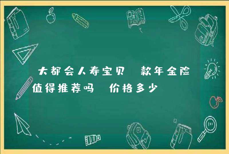 大都会人寿宝贝A款年金险值得推荐吗？价格多少？,第1张