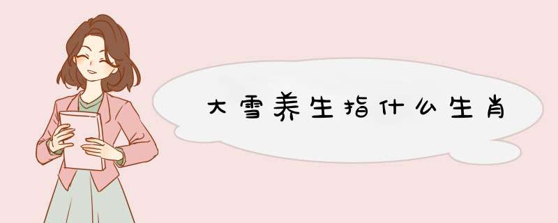 大雪养生指什么生肖,第1张