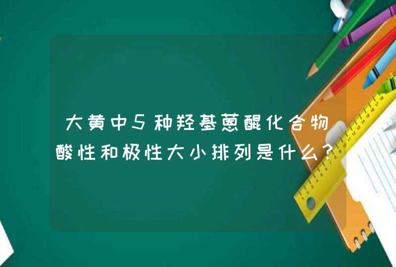 大黄中5种羟基蒽醌化合物酸性和极性大小排列是什么?为什么?,第1张