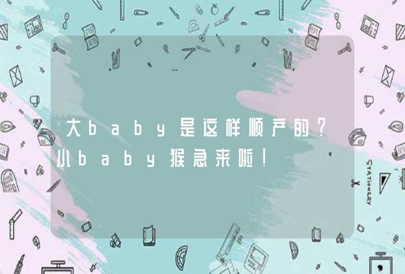 大baby是这样顺产的？小baby猴急来啦！,第1张