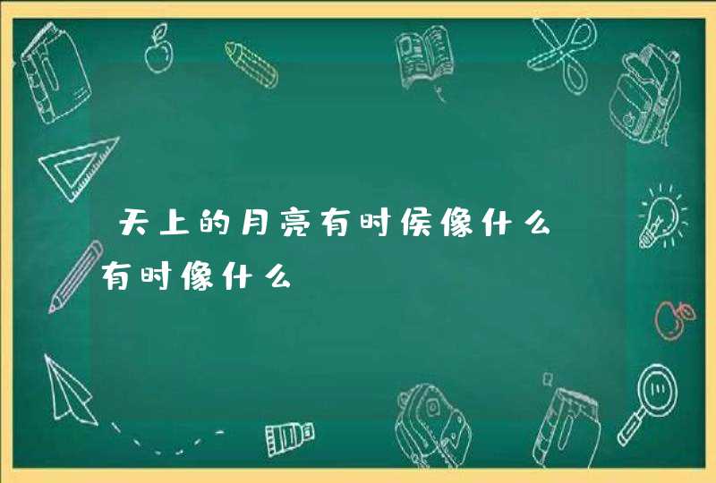 天上的月亮有时侯像什么，有时像什么,第1张