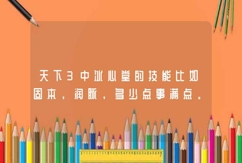 天下3中冰心堂的技能比如固本，润脉，多少点事满点。。。主修医的话，毒的那个要学哪个。。谢谢~~,第1张