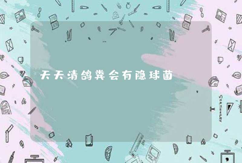 天天清鸽粪会有隐球菌,第1张