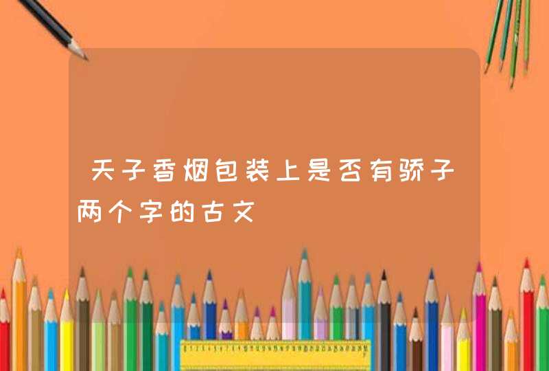 天子香烟包装上是否有骄子两个字的古文,第1张