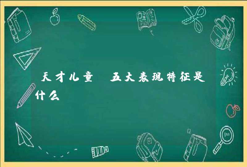 天才儿童，五大表现特征是什么？,第1张