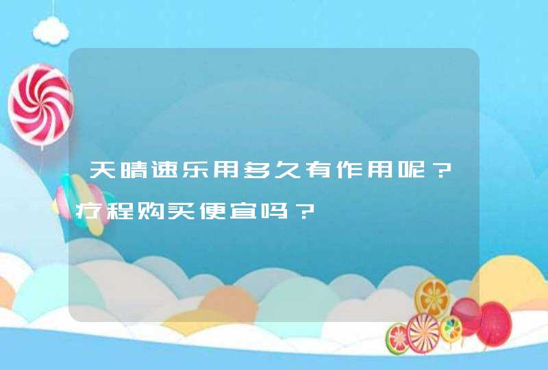 天晴速乐用多久有作用呢？疗程购买便宜吗？,第1张