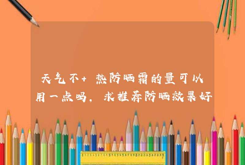 天气不 热防晒霜的量可以用一点吗，求推荐防晒效果好的防晒霜,第1张