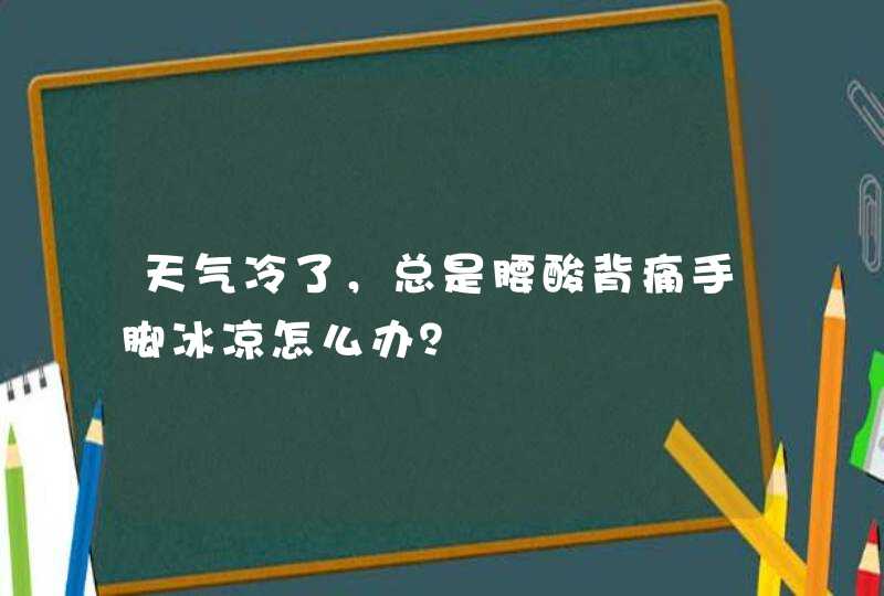 天气冷了，总是腰酸背痛手脚冰凉怎么办？,第1张