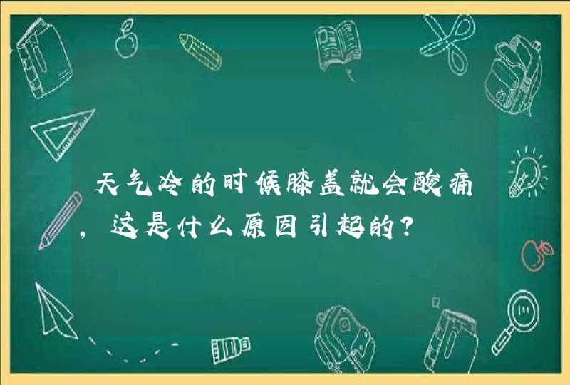 天气冷的时候膝盖就会酸痛，这是什么原因引起的？,第1张