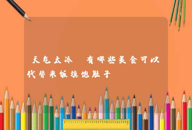 天气太冷，有哪些美食可以代替米饭填饱肚子？,第1张