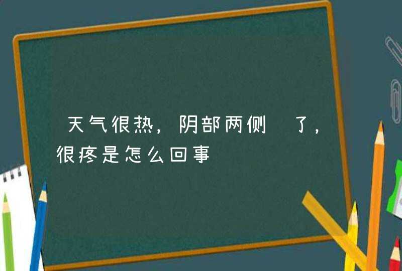 天气很热，阴部两侧红了，很疼是怎么回事,第1张