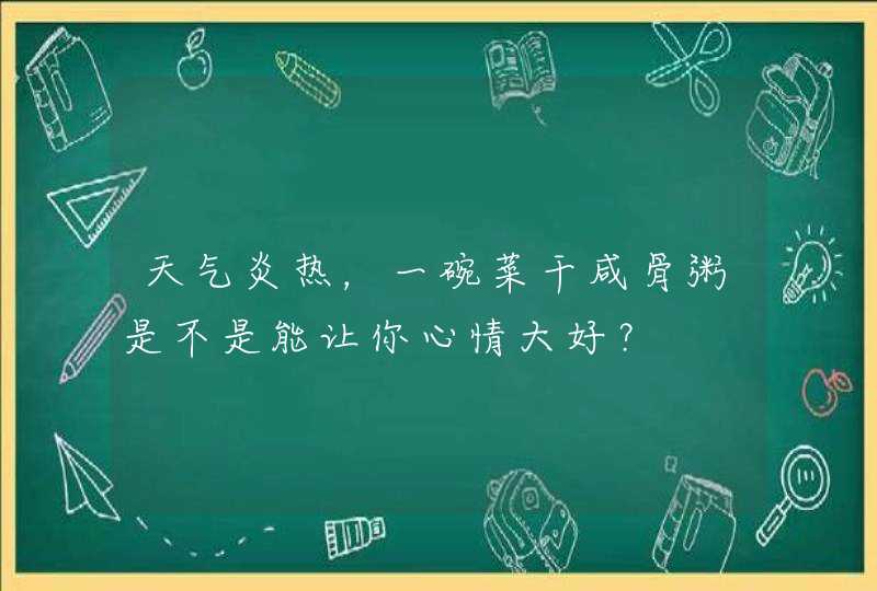 天气炎热，一碗菜干咸骨粥是不是能让你心情大好？,第1张