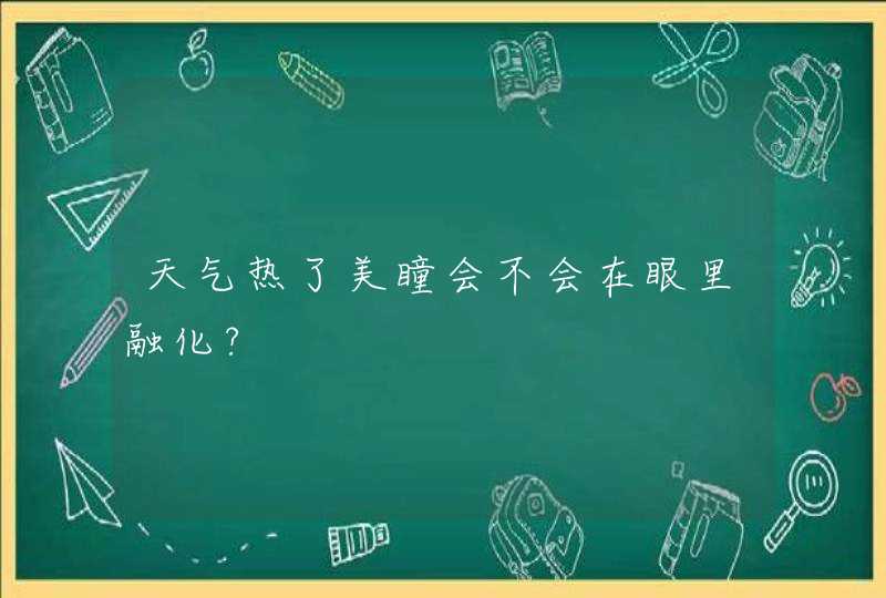 天气热了美瞳会不会在眼里融化?,第1张