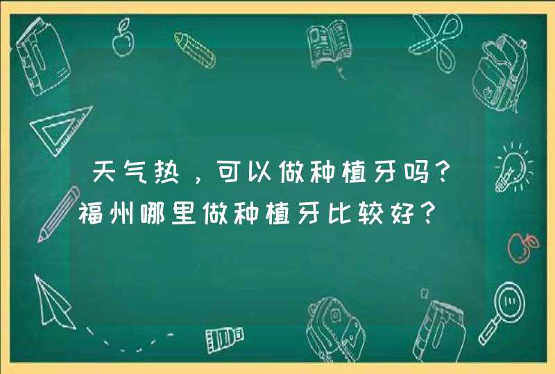 天气热，可以做种植牙吗？福州哪里做种植牙比较好?,第1张