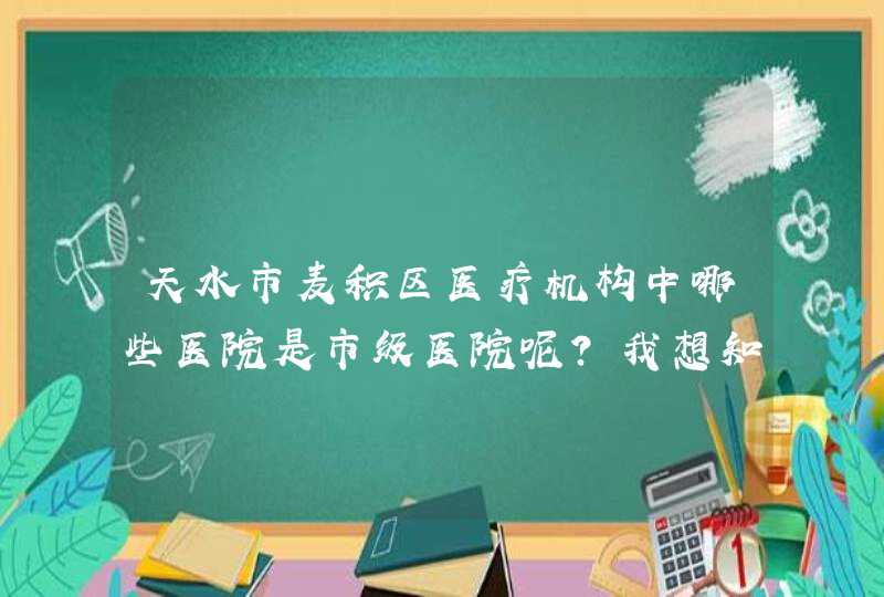 天水市麦积区医疗机构中哪些医院是市级医院呢？我想知道的是麦积区的医疗机构！,第1张