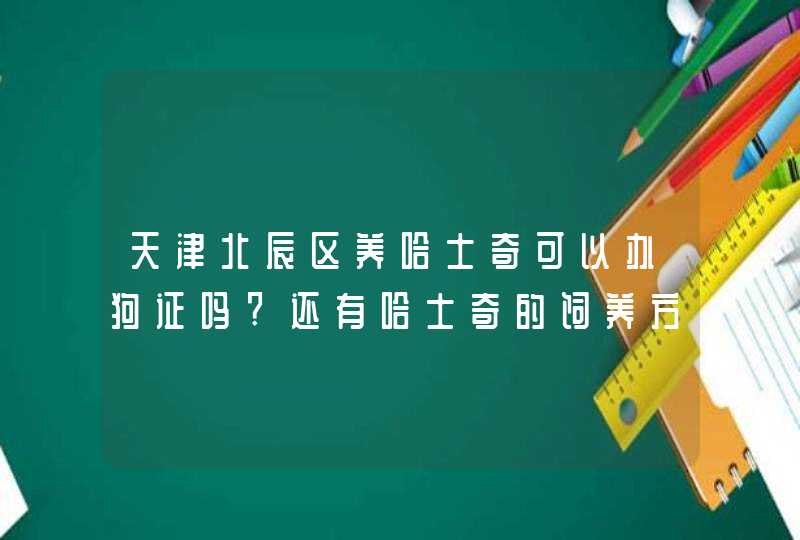 天津北辰区养哈士奇可以办狗证吗?还有哈士奇的饲养方式,第1张