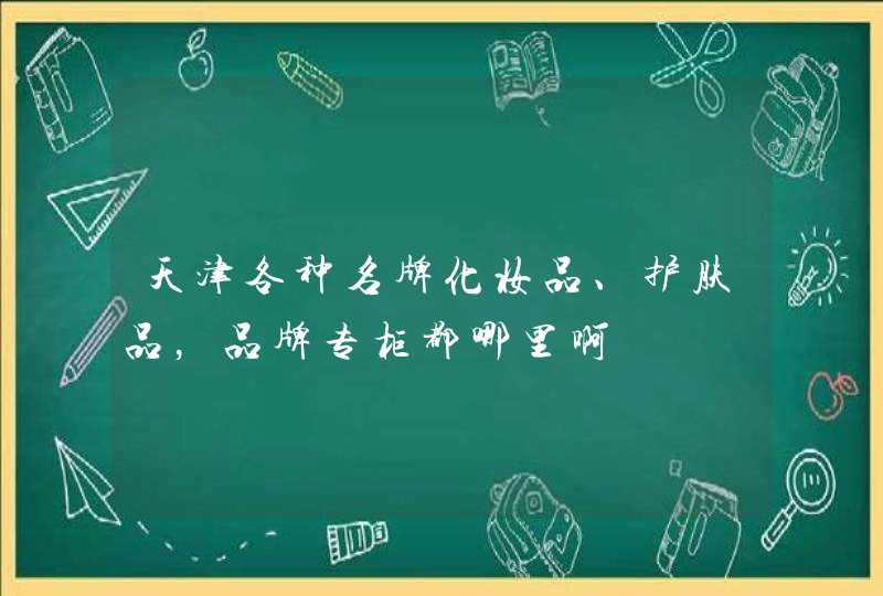 天津各种名牌化妆品、护肤品，品牌专柜都哪里啊,第1张