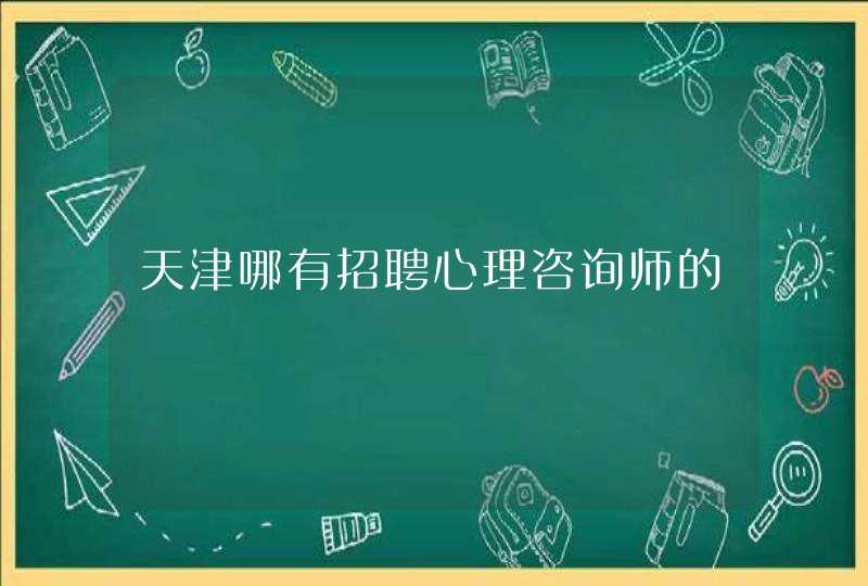 天津哪有招聘心理咨询师的,第1张