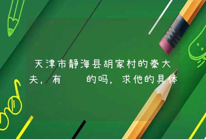 天津市静海县胡家村的秦大夫，有认识的吗，求他的具体地址和联系方式,第1张