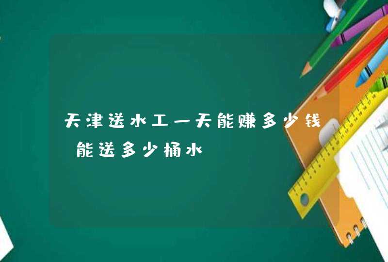 天津送水工一天能赚多少钱，能送多少桶水,第1张