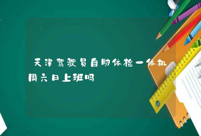 天津驾驶员自助体检一体机周六日上班吗,第1张