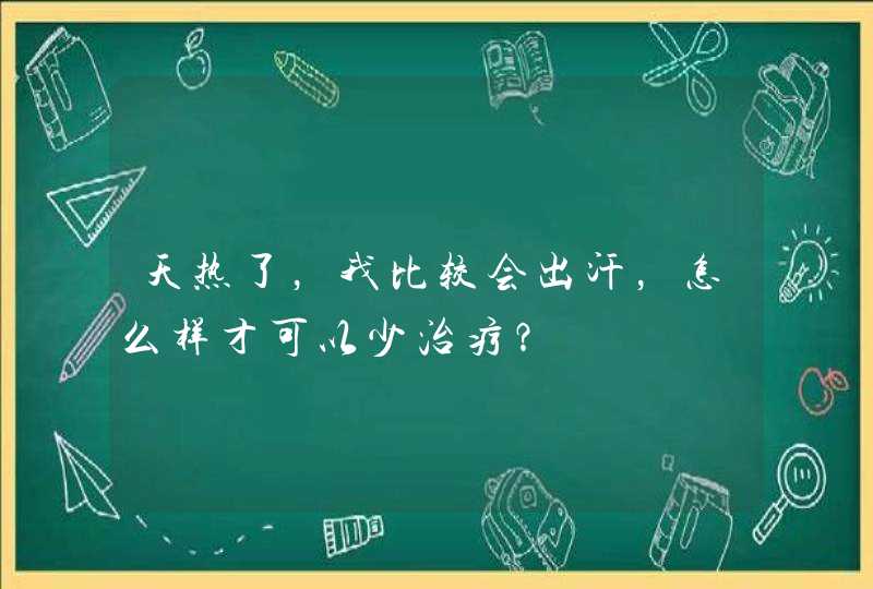 天热了，我比较会出汗，怎么样才可以少治疗？,第1张