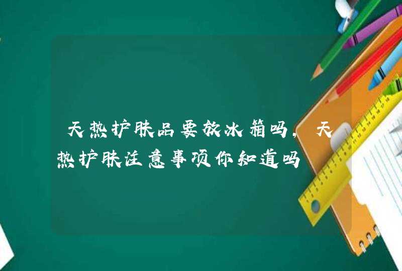 天热护肤品要放冰箱吗，天热护肤注意事项你知道吗,第1张