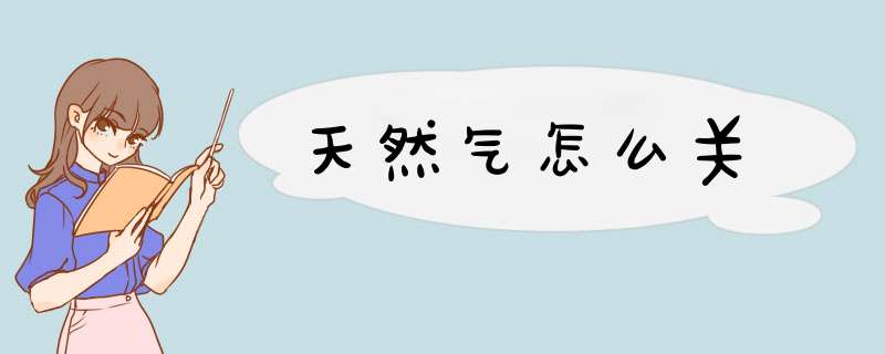 天然气怎么关,第1张