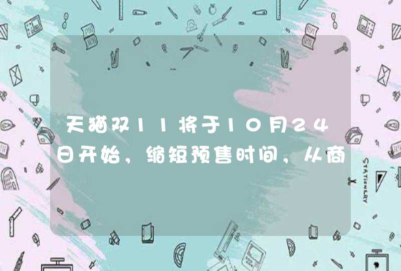 天猫双11将于10月24日开始，缩短预售时间，从商业角度如何解读此举,第1张