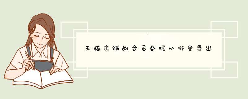 天猫店铺的会员数据从哪里导出,第1张