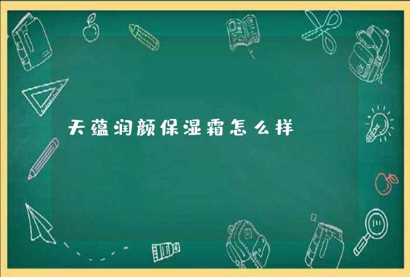 天蕴润颜保湿霜怎么样,第1张