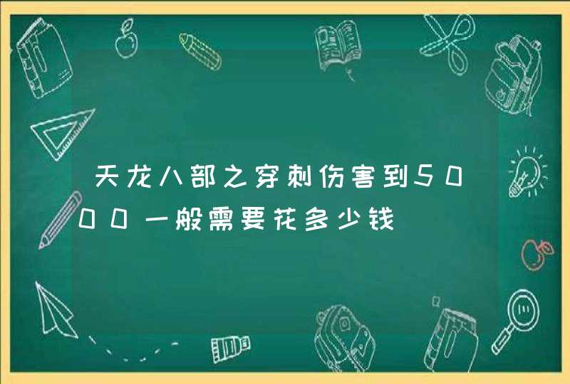 天龙八部之穿刺伤害到5000一般需要花多少钱,第1张