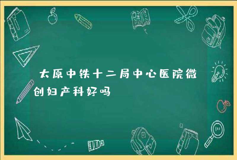 太原中铁十二局中心医院微创妇产科好吗？,第1张