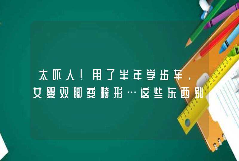 太吓人！用了半年学步车，女婴双脚变畸形…这些东西别再给孩子用了！,第1张