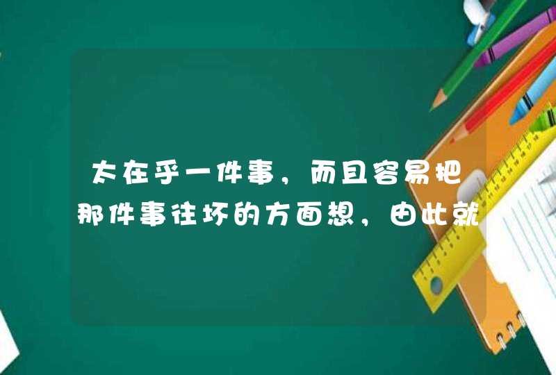 太在乎一件事，而且容易把那件事往坏的方面想，由此就会焦虑，怎么办,第1张