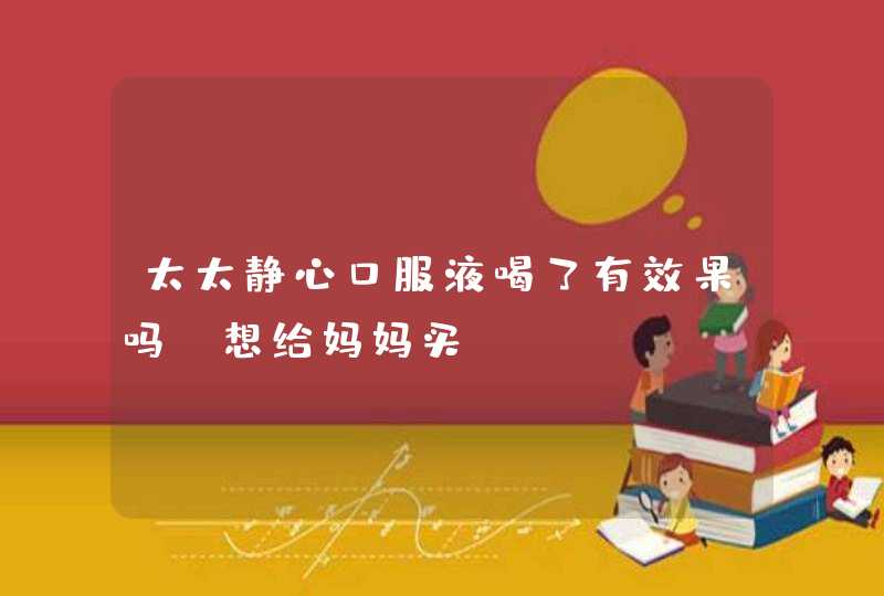 太太静心口服液喝了有效果吗、想给妈妈买。,第1张