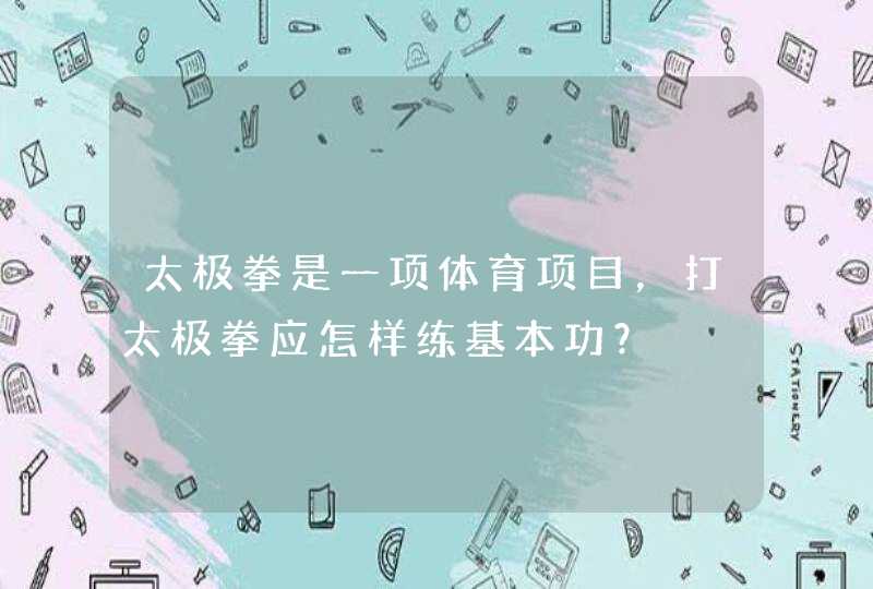 太极拳是一项体育项目，打太极拳应怎样练基本功？,第1张