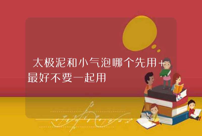 太极泥和小气泡哪个先用 最好不要一起用,第1张