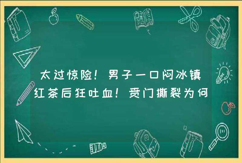 太过惊险！男子一口闷冰镇红茶后狂吐血！贲门撕裂为何会致命？,第1张