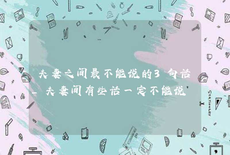 夫妻之间最不能说的3句话_夫妻间有些话一定不能说,第1张