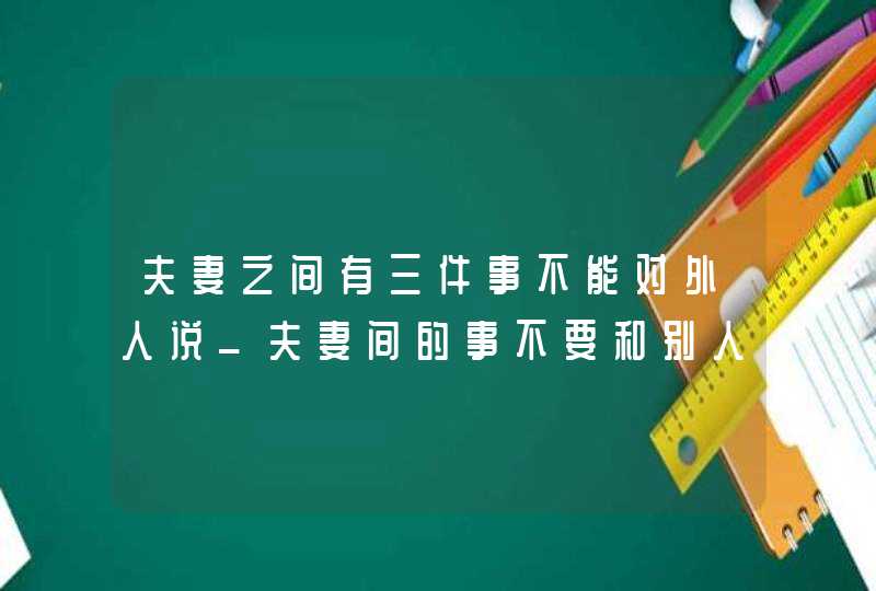 夫妻之间有三件事不能对外人说_夫妻间的事不要和别人说,第1张