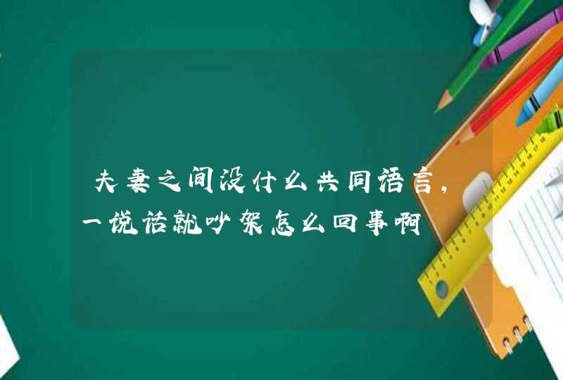 夫妻之间没什么共同语言,一说话就吵架怎么回事啊,第1张