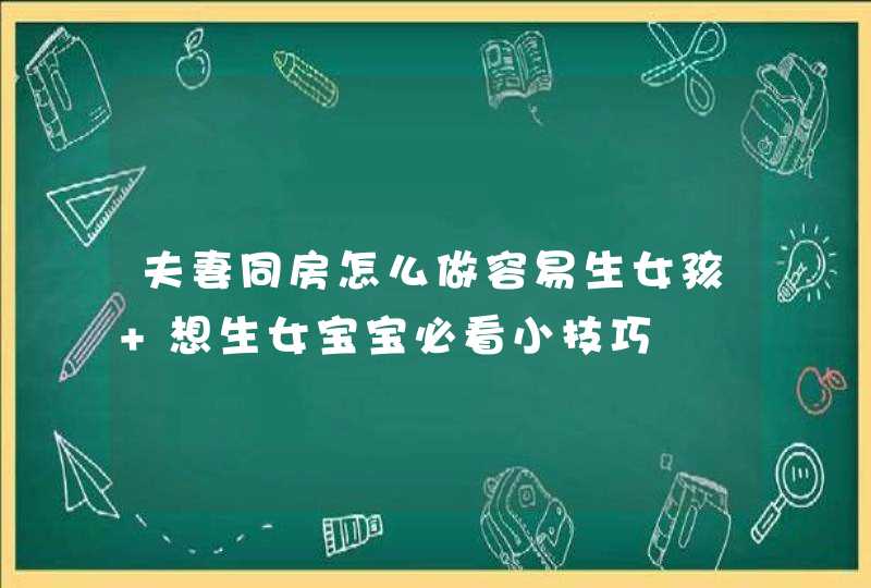 夫妻同房怎么做容易生女孩 想生女宝宝必看小技巧,第1张