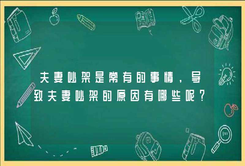 夫妻吵架是常有的事情，导致夫妻吵架的原因有哪些呢？,第1张