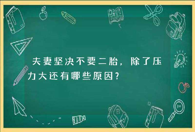 夫妻坚决不要二胎，除了压力大还有哪些原因？,第1张