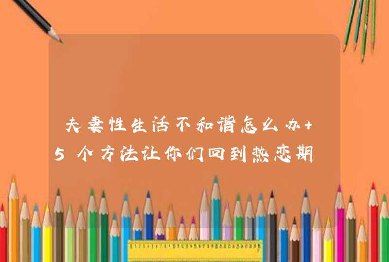 夫妻性生活不和谐怎么办 5个方法让你们回到热恋期,第1张